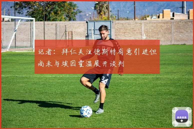 记者：拜仁关注德斯特有意引进但尚未与埃因霍温展开谈判